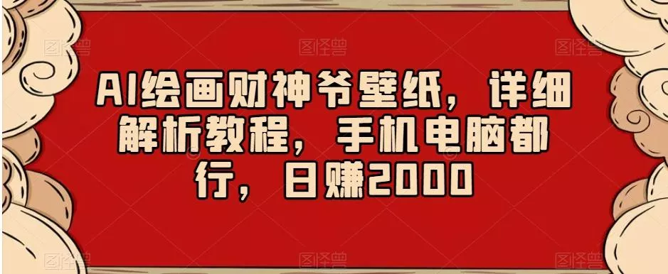 AI绘画财神爷壁纸，详细解析教程，手机电脑都行，日赚2000【揭秘】创业-网创-互联网创业-福缘论坛-冒泡网赚-中赚网-短视频等网络赚钱课程-免费分享网络创业项目-聚合知识付费VIP创业课程网创项目孵化中心