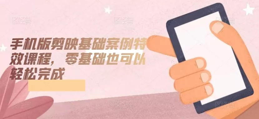 手机版剪映基础案例特效课程,零基础也可以轻松完成-网创项目孵化中心 手机版剪映基础案例特效课程,零基础也可以轻松完成-网创项目孵化中心