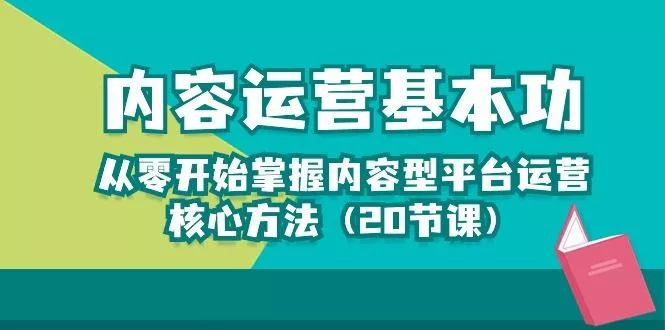 内容运营-基本功：从零开始掌握内容型平台运营核心方法(20节课创业-网创-互联网创业-福缘论坛-冒泡网赚-中赚网-短视频等网络赚钱课程-免费分享网络创业项目-聚合知识付费VIP创业课程网创项目孵化中心