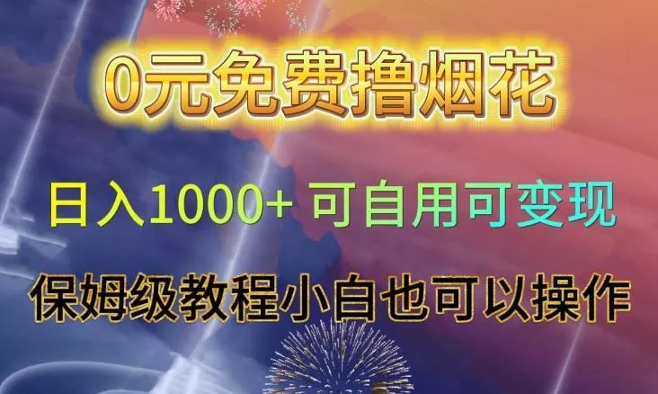 0元免费撸烟花日入1000+可自用可变现保姆级教程小白也可以操作【仅揭秘】-网创项目孵化中心 0元免费撸烟花日入1000+可自用可变现保姆级教程小白也可以操作【仅揭秘】-网创项目孵化中心