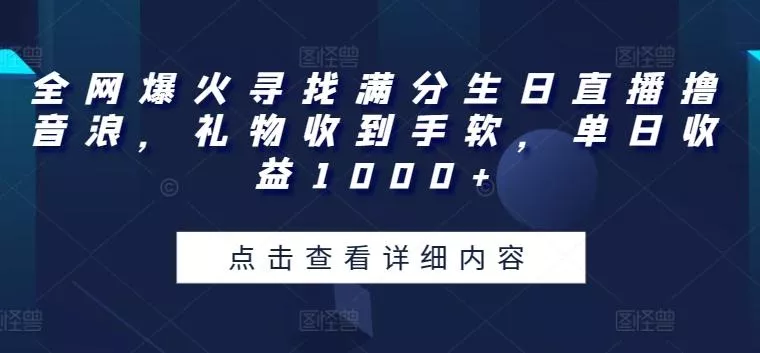 全网爆火寻找满分生日直播撸音浪，礼物收到手软，单日收益1000+【揭秘】创业-网创-互联网创业-福缘论坛-冒泡网赚-中赚网-短视频等网络赚钱课程-免费分享网络创业项目-聚合知识付费VIP创业课程网创项目孵化中心