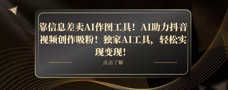 靠信息差卖AI作图工具!AI助力抖音视频创作吸粉!独家AI工具,轻松实现变现!-网创项目孵化中心 靠信息差卖AI作图工具!AI助力抖音视频创作吸粉!独家AI工具,轻松实现变现!-网创项目孵化中心