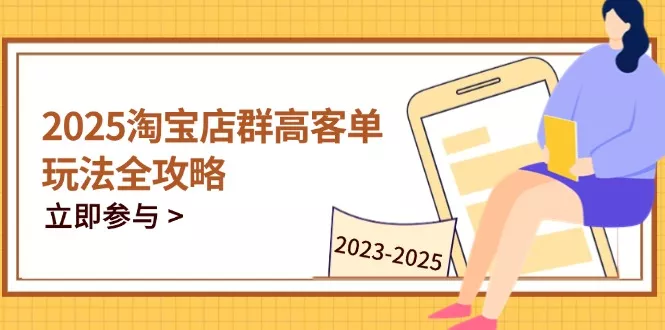 2025淘宝店群高客单玩法全攻略，把握高客单关键技巧，精通全周期运营创业-网创-互联网创业-福缘论坛-冒泡网赚-中赚网-短视频等网络赚钱课程-免费分享网络创业项目-聚合知识付费VIP创业课程网创项目孵化中心