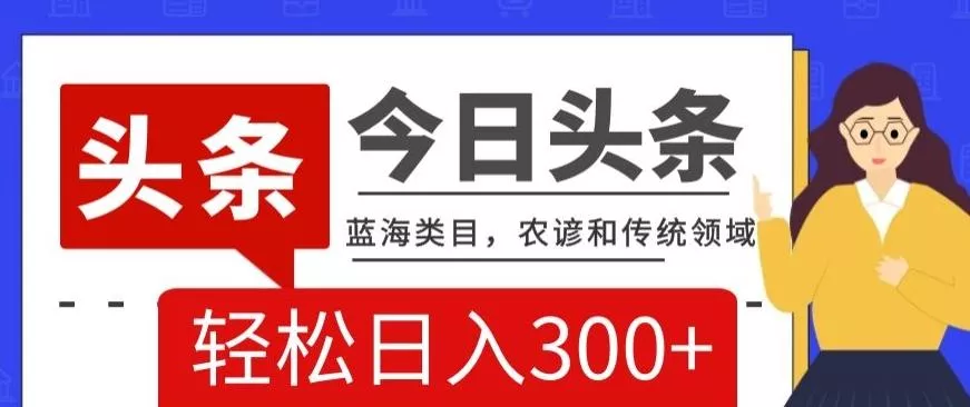 AI头条传统和农谚领域，蓝海类目，搬运+AI优化，轻松日入300+【揭秘】创业-网创-互联网创业-福缘论坛-冒泡网赚-中赚网-短视频等网络赚钱课程-免费分享网络创业项目-聚合知识付费VIP创业课程网创项目孵化中心