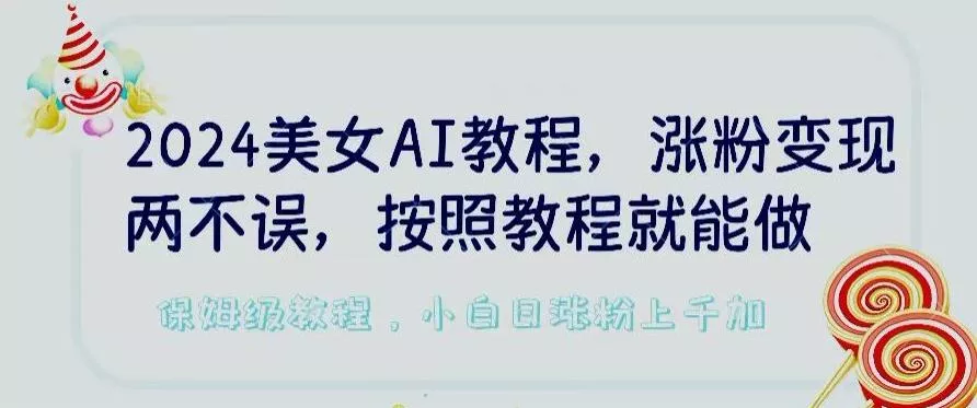 2024美女AI教程，涨粉变现两不误，按照教程制作就能做，平台低概率检测出是AI制作【揭秘】创业-网创-互联网创业-福缘论坛-冒泡网赚-中赚网-短视频等网络赚钱课程-免费分享网络创业项目-聚合知识付费VIP创业课程网创项目孵化中心
