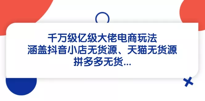 千万级亿级大佬电商玩法：涵盖抖音小店无货源、天猫无货源、拼多多无货...创业-网创-互联网创业-福缘论坛-冒泡网赚-中赚网-短视频等网络赚钱课程-免费分享网络创业项目-聚合知识付费VIP创业课程网创项目孵化中心