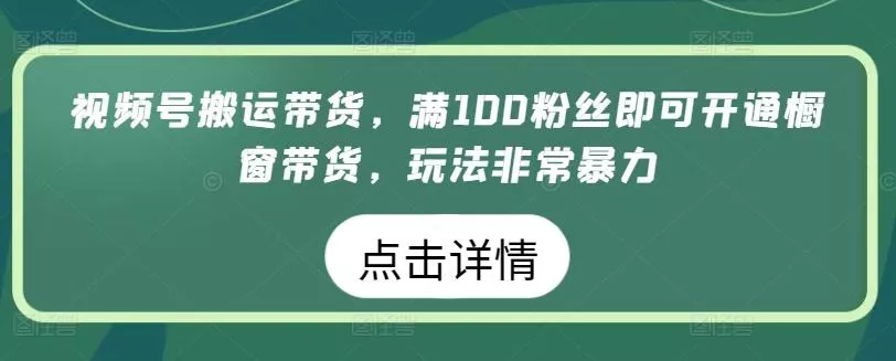 视频号搬运带货,满100粉丝即可开通橱窗带货,玩法非常暴力【揭秘】-网创项目孵化中心 视频号搬运带货,满100粉丝即可开通橱窗带货,玩法非常暴力【揭秘】-网创项目孵化中心