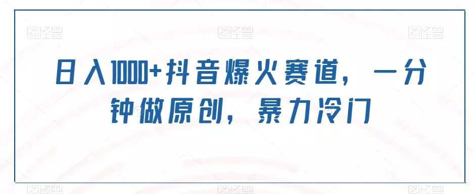 日入1000+抖音爆火赛道，一分钟做原创，暴力冷门创业-网创-互联网创业-福缘论坛-冒泡网赚-中赚网-短视频等网络赚钱课程-免费分享网络创业项目-聚合知识付费VIP创业课程网创项目孵化中心