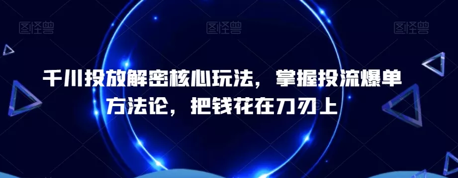 千川投放解密核心玩法,掌握投流爆单方法论,把钱花在刀刃上-网创项目孵化中心 千川投放解密核心玩法,掌握投流爆单方法论,把钱花在刀刃上-网创项目孵化中心