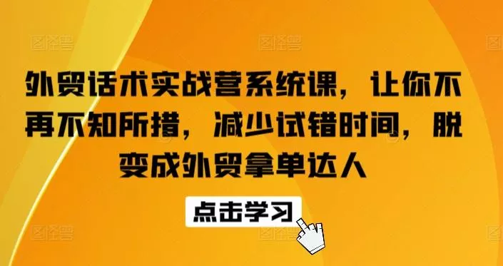 外贸话术实战营系统课，让你不再不知所措，减少试错时间，脱变成外贸拿单达人创业-网创-互联网创业-福缘论坛-冒泡网赚-中赚网-短视频等网络赚钱课程-免费分享网络创业项目-聚合知识付费VIP创业课程网创项目孵化中心