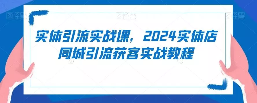 实体引流实战课,2024实体店同城引流获客实战教程-网创项目孵化中心 实体引流实战课,2024实体店同城引流获客实战教程-网创项目孵化中心