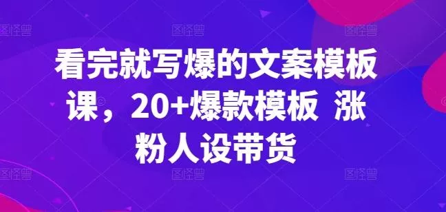 看完就写爆的文案模板课,20+爆款模板 涨粉人设带货-网创项目孵化中心 看完就写爆的文案模板课,20+爆款模板 涨粉人设带货-网创项目孵化中心