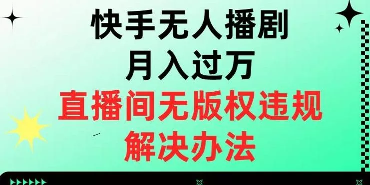 快手无人播剧月入过万，直播间无版权违规的解决办法【揭秘】创业-网创-互联网创业-福缘论坛-冒泡网赚-中赚网-短视频等网络赚钱课程-免费分享网络创业项目-聚合知识付费VIP创业课程网创项目孵化中心