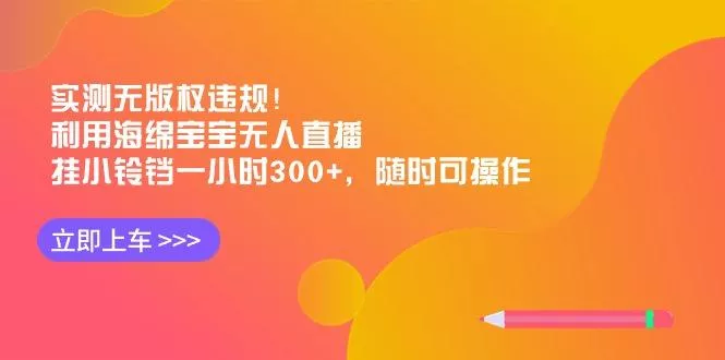 实测无版权违规！利用海绵宝宝无人直播，挂小铃铛一小时300+，随时可操作创业-网创-互联网创业-福缘论坛-冒泡网赚-中赚网-短视频等网络赚钱课程-免费分享网络创业项目-聚合知识付费VIP创业课程网创项目孵化中心
