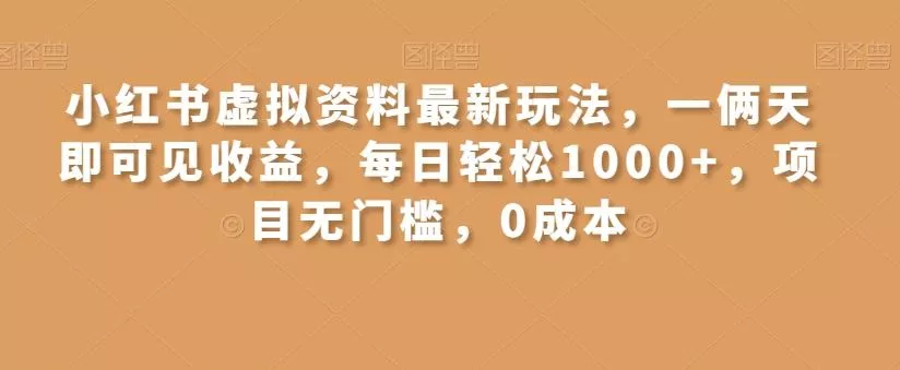 小红书虚拟资料最新玩法,一俩天即可见收益,每日轻松1000+,项目无门槛,0成本-网创项目孵化中心 小红书虚拟资料最新玩法,一俩天即可见收益,每日轻松1000+,项目无门槛,0成本-网创项目孵化中心
