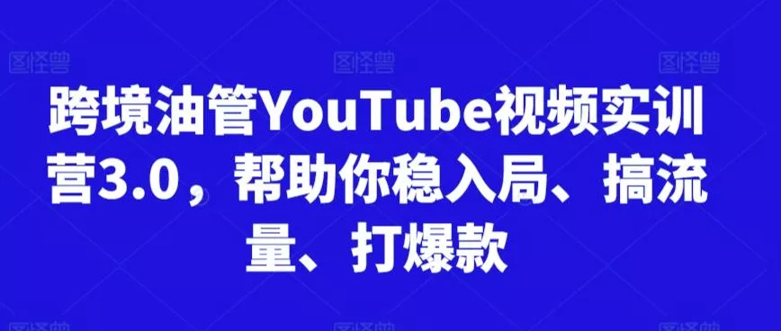 跨境油管YouTube视频实训营3.0，帮助你稳入局、搞流量、打爆款创业-网创-互联网创业-福缘论坛-冒泡网赚-中赚网-短视频等网络赚钱课程-免费分享网络创业项目-聚合知识付费VIP创业课程网创项目孵化中心