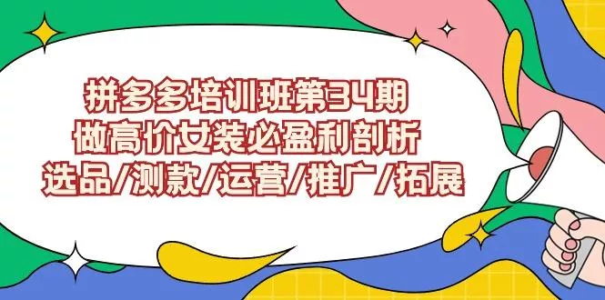 (9333期)拼多多培训班第34期：做高价女装必盈利剖析  选品/测款/运营/推广/拓展创业-网创-互联网创业-福缘论坛-冒泡网赚-中赚网-短视频等网络赚钱课程-免费分享网络创业项目-聚合知识付费VIP创业课程网创项目孵化中心