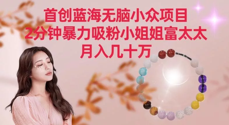 首创蓝海无脑小众项目，2分钟暴力吸粉小姐姐富太太，月入几十万【揭秘】创业-网创-互联网创业-福缘论坛-冒泡网赚-中赚网-短视频等网络赚钱课程-免费分享网络创业项目-聚合知识付费VIP创业课程网创项目孵化中心