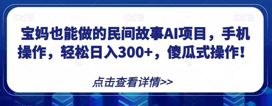 宝妈也能做的民间故事AI项目，手机操作，轻松日入300+，傻瓜式操作！【揭秘】创业-网创-互联网创业-福缘论坛-冒泡网赚-中赚网-短视频等网络赚钱课程-免费分享网络创业项目-聚合知识付费VIP创业课程网创项目孵化中心