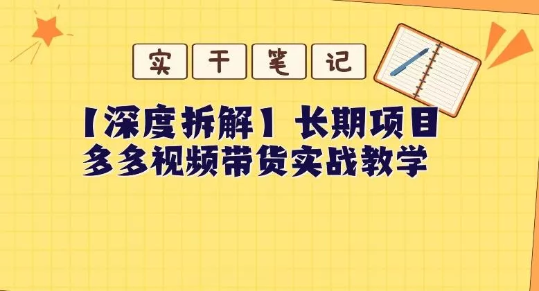 【深度拆解】多多视频带货个人实战教学，无需绑定MCN，简单操作创业-网创-互联网创业-福缘论坛-冒泡网赚-中赚网-短视频等网络赚钱课程-免费分享网络创业项目-聚合知识付费VIP创业课程网创项目孵化中心