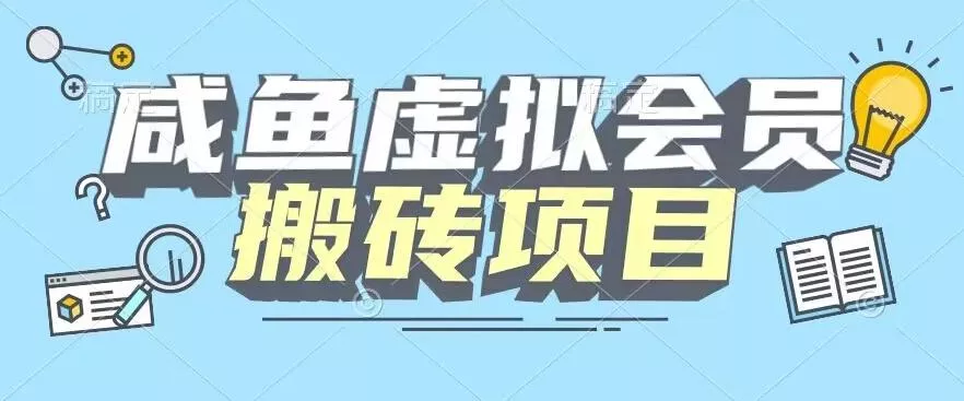 【完整教程】咸鱼虚拟会员搬砖，每一单都是纯利润创业-网创-互联网创业-福缘论坛-冒泡网赚-中赚网-短视频等网络赚钱课程-免费分享网络创业项目-聚合知识付费VIP创业课程网创项目孵化中心