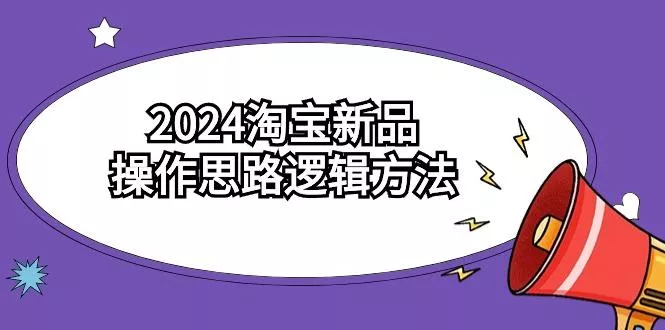 (9254期)2024淘宝新品操作思路逻辑方法(6节视频课)创业-网创-互联网创业-福缘论坛-冒泡网赚-中赚网-短视频等网络赚钱课程-免费分享网络创业项目-聚合知识付费VIP创业课程网创项目孵化中心
