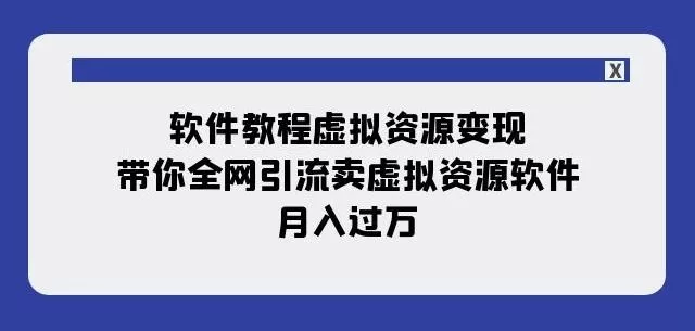 软件教程虚拟资源变现：带你全网引流卖虚拟资源软件，月入过万（11节课）创业-网创-互联网创业-福缘论坛-冒泡网赚-中赚网-短视频等网络赚钱课程-免费分享网络创业项目-聚合知识付费VIP创业课程网创项目孵化中心