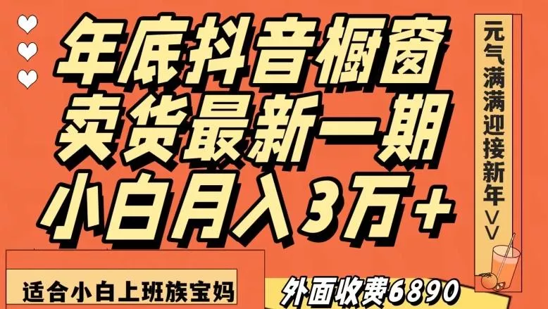 外面收费6890元年底抖音橱窗卖货最新一期，小白月入3万，适合小白上班族宝妈【揭秘】创业-网创-互联网创业-福缘论坛-冒泡网赚-中赚网-短视频等网络赚钱课程-免费分享网络创业项目-聚合知识付费VIP创业课程网创项目孵化中心