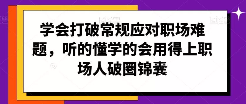 学会打破常规应对职场难题,听的懂学的会用得上职场人破圏锦囊-网创项目孵化中心 学会打破常规应对职场难题,听的懂学的会用得上职场人破圏锦囊-网创项目孵化中心