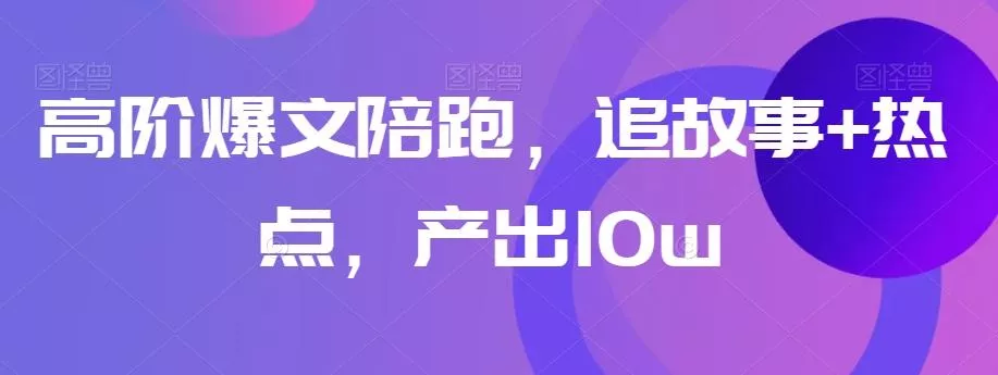 高阶爆文陪跑,追故事+热点,产出10w+-网创项目孵化中心 高阶爆文陪跑,追故事+热点,产出10w+-网创项目孵化中心