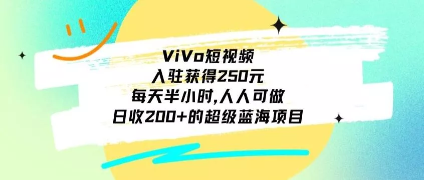 ViVo短视频，入驻获得250元，每天半小时，日收200+的超级蓝海项目，人人可做创业-网创-互联网创业-福缘论坛-冒泡网赚-中赚网-短视频等网络赚钱课程-免费分享网络创业项目-聚合知识付费VIP创业课程网创项目孵化中心