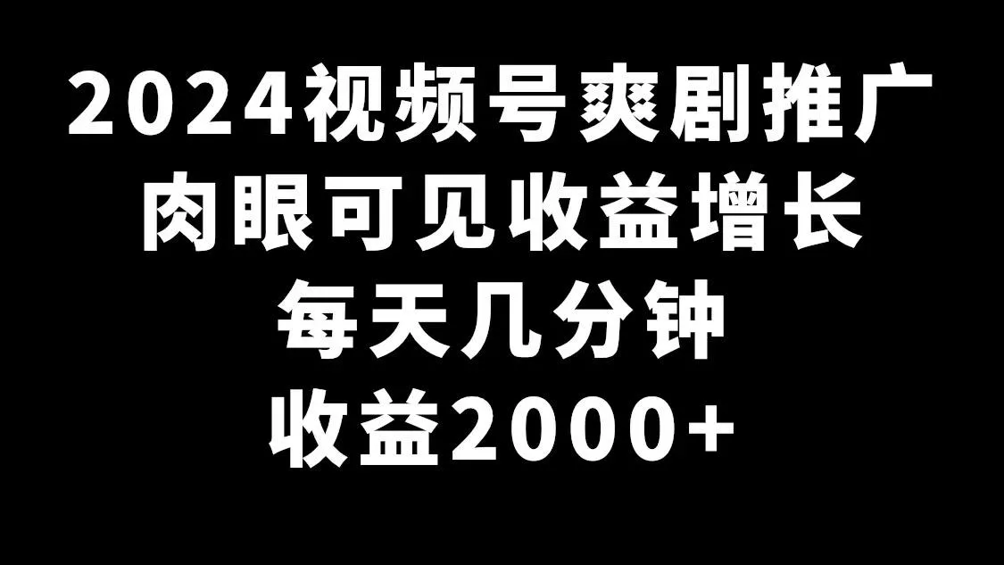 2024视频号爽剧推广，肉眼可见的收益增长，每天几分钟收益2000+创业-网创-互联网创业-福缘论坛-冒泡网赚-中赚网-短视频等网络赚钱课程-免费分享网络创业项目-聚合知识付费VIP创业课程网创项目孵化中心