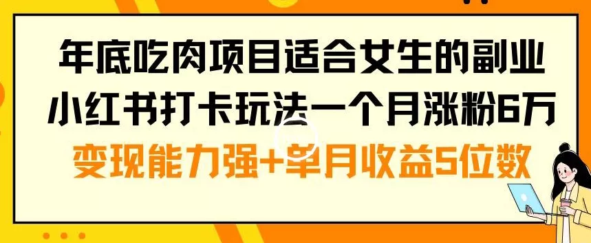 年底吃肉项目适合女生的副业小红书打卡玩法一个月涨粉6万+变现能力强+单月收益5位数【揭秘】-网创项目孵化中心 年底吃肉项目适合女生的副业小红书打卡玩法一个月涨粉6万+变现能力强+单月收益5位数【揭秘】-网创项目孵化中心