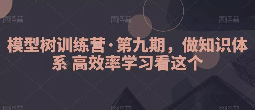 模型树训练营·第九期,做知识体系高效率学习看这个-网创项目孵化中心 模型树训练营·第九期,做知识体系高效率学习看这个-网创项目孵化中心