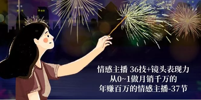 情感主播 36技+镜头表现力：从0~1做月销千万的，年赚百万的情感主播-37节创业-网创-互联网创业-福缘论坛-冒泡网赚-中赚网-短视频等网络赚钱课程-免费分享网络创业项目-聚合知识付费VIP创业课程网创项目孵化中心