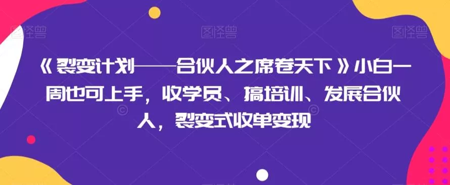 《裂变计划——合伙人之席卷天下》小白一周也可上手，收学员、搞培训、发展合伙人，裂变式收单变现创业-网创-互联网创业-福缘论坛-冒泡网赚-中赚网-短视频等网络赚钱课程-免费分享网络创业项目-聚合知识付费VIP创业课程网创项目孵化中心