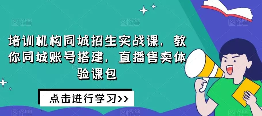培训机构同城招生实战课，教你同城账号搭建，直播售卖体验课包创业-网创-互联网创业-福缘论坛-冒泡网赚-中赚网-短视频等网络赚钱课程-免费分享网络创业项目-聚合知识付费VIP创业课程网创项目孵化中心