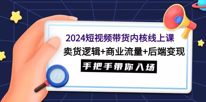 (9471期)2024短视频带货内核线上课:卖货逻辑+商业流量+后端变现,手把手带你入场创业-网创-互联网创业-福缘论坛-冒泡网赚-中赚网-短视频等网络赚钱课程-免费分享网络创业项目-聚合知识付费VIP创业课程网创项目孵化中心