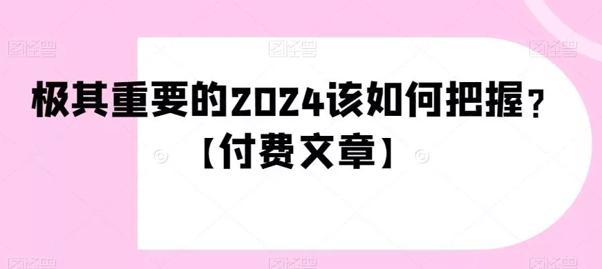 极其重要的2024该如何把握？【付费文章】创业-网创-互联网创业-福缘论坛-冒泡网赚-中赚网-短视频等网络赚钱课程-免费分享网络创业项目-聚合知识付费VIP创业课程网创项目孵化中心