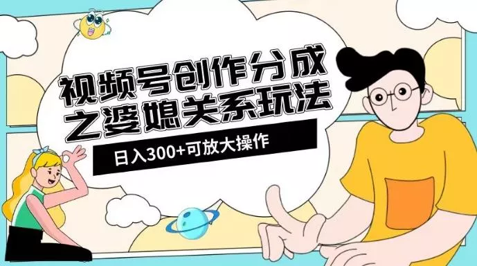视频号创作分成之婆媳关系玩法【教程+素材渠道】【揭秘】创业-网创-互联网创业-福缘论坛-冒泡网赚-中赚网-短视频等网络赚钱课程-免费分享网络创业项目-聚合知识付费VIP创业课程网创项目孵化中心