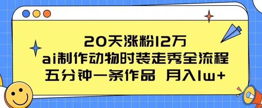 20天涨粉12万，ai制作动物时装走秀全流程，五分钟一条作品，流量大【揭秘】创业-网创-互联网创业-福缘论坛-冒泡网赚-中赚网-短视频等网络赚钱课程-免费分享网络创业项目-聚合知识付费VIP创业课程网创项目孵化中心