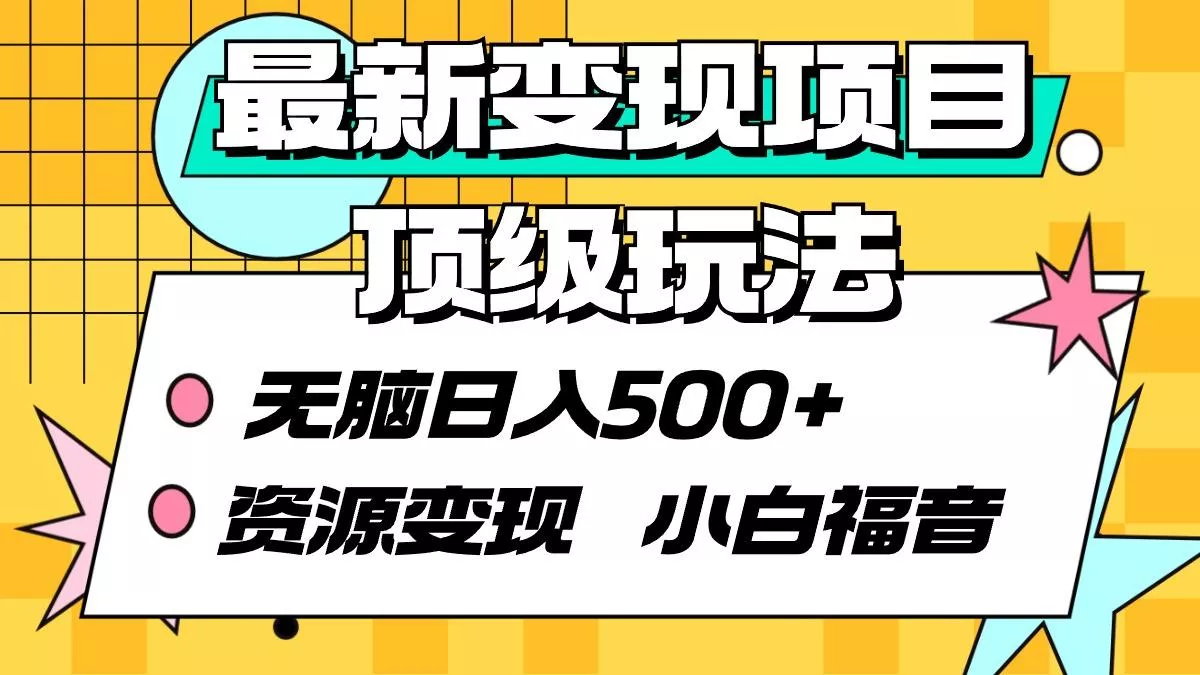 (9297期)最新变现项目顶级玩法 无脑日入500+ 资源变现 小白福音创业-网创-互联网创业-福缘论坛-冒泡网赚-中赚网-短视频等网络赚钱课程-免费分享网络创业项目-聚合知识付费VIP创业课程网创项目孵化中心