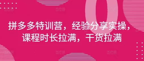 拼多多特训营，经验分享实操，课程时长拉满，干货拉满(更新25年4月)创业-网创-互联网创业-福缘论坛-冒泡网赚-中赚网-短视频等网络赚钱课程-免费分享网络创业项目-聚合知识付费VIP创业课程网创项目孵化中心