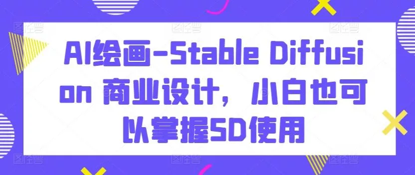 AI绘画-Stable Diffusion 商业设计，小白也可以掌握SD使用创业-网创-互联网创业-福缘论坛-冒泡网赚-中赚网-短视频等网络赚钱课程-免费分享网络创业项目-聚合知识付费VIP创业课程网创项目孵化中心