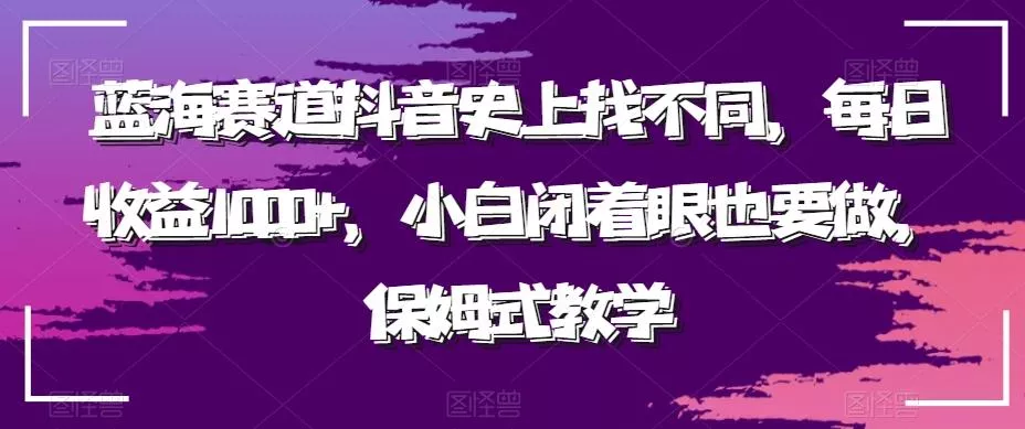 蓝海赛道抖音史上找不同,每日收益1000+,小白闭着眼也要做,保姆式教学-网创项目孵化中心 蓝海赛道抖音史上找不同,每日收益1000+,小白闭着眼也要做,保姆式教学-网创项目孵化中心