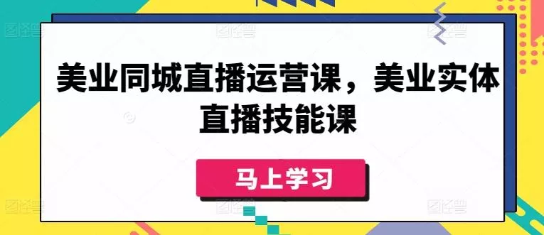 美业同城直播运营课，美业实体直播技能课创业-网创-互联网创业-福缘论坛-冒泡网赚-中赚网-短视频等网络赚钱课程-免费分享网络创业项目-聚合知识付费VIP创业课程网创项目孵化中心