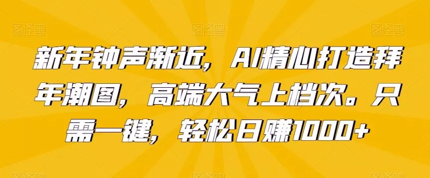 新年钟声渐近，AI精心打造拜年潮图，高端大气上档次。只需一键，轻松日赚1000+【揭秘】创业-网创-互联网创业-福缘论坛-冒泡网赚-中赚网-短视频等网络赚钱课程-免费分享网络创业项目-聚合知识付费VIP创业课程网创项目孵化中心