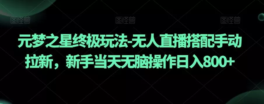 元梦之星终极玩法-无人直播搭配手动拉新，新手当天无脑操作日入800+【揭秘】创业-网创-互联网创业-福缘论坛-冒泡网赚-中赚网-短视频等网络赚钱课程-免费分享网络创业项目-聚合知识付费VIP创业课程网创项目孵化中心
