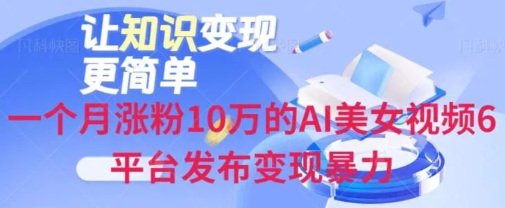 一个月涨粉10万的AI美女视频6平台发布变现暴力创业-网创-互联网创业-福缘论坛-冒泡网赚-中赚网-短视频等网络赚钱课程-免费分享网络创业项目-聚合知识付费VIP创业课程网创项目孵化中心