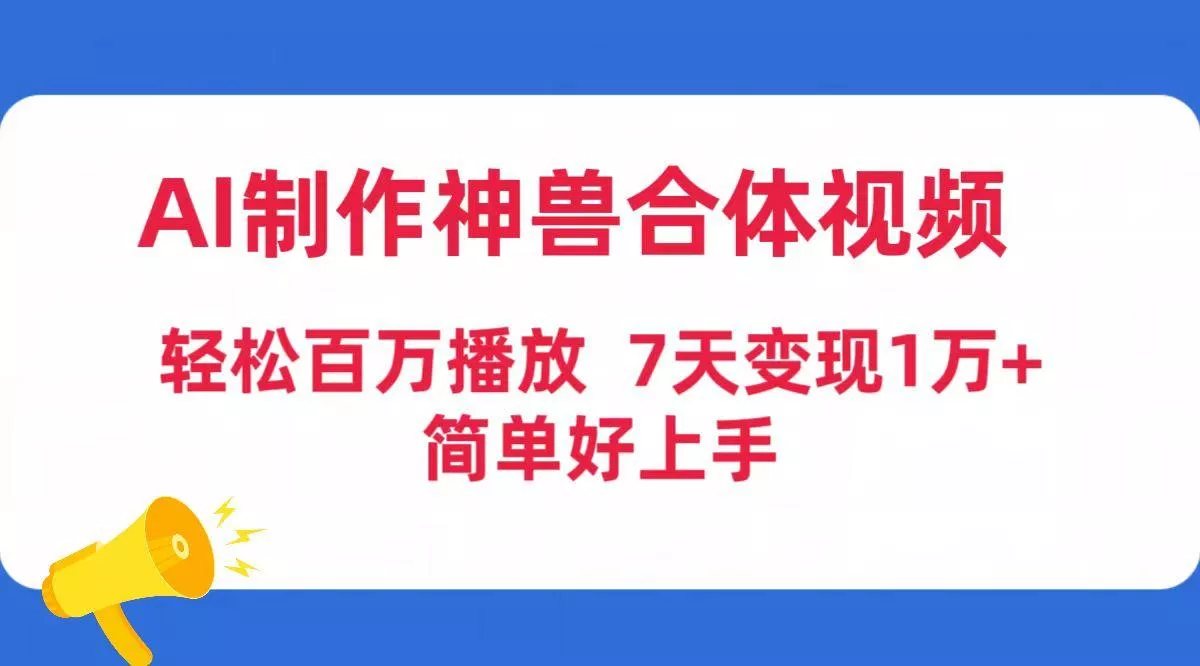 (9600期)AI制作神兽合体视频，轻松百万播放，七天变现1万+简单好上手(工具+素材)创业-网创-互联网创业-福缘论坛-冒泡网赚-中赚网-短视频等网络赚钱课程-免费分享网络创业项目-聚合知识付费VIP创业课程网创项目孵化中心